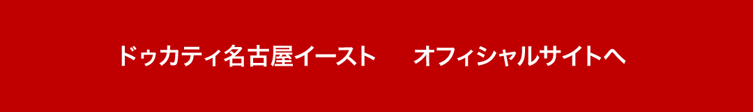 ドゥカティ名古屋イースト オフィシャルサイトへ